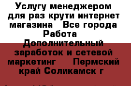 Услугу менеджером для раз крути интернет-магазина - Все города Работа » Дополнительный заработок и сетевой маркетинг   . Пермский край,Соликамск г.